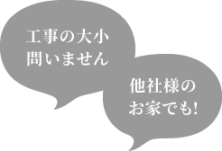 工事の大小問いません 他社様のお家でも！